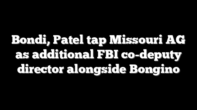 Bondi, Patel tap Missouri AG as additional FBI co-deputy director alongside Bongino