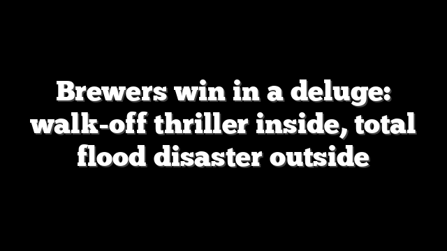 Brewers win in a deluge: walk-off thriller inside, total flood disaster outside