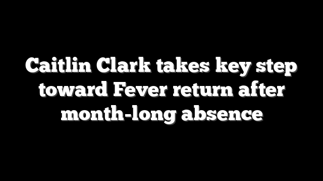 Caitlin Clark takes key step toward Fever return after month-long absence