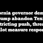 California governor demands Trump abandon Texas redistricting push, threatens ballot measure response
