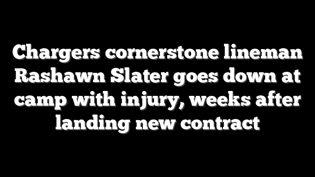 Chargers cornerstone lineman Rashawn Slater goes down at camp with injury, weeks after landing new contract