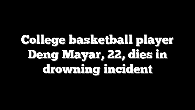 College basketball player Deng Mayar, 22, dies in drowning incident