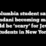 Columbia student says Mamdani becoming mayor would be ‘scary’ for Jewish students in New York