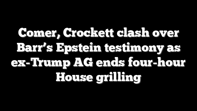 Comer, Crockett clash over Barr’s Epstein testimony as ex-Trump AG ends four-hour House grilling