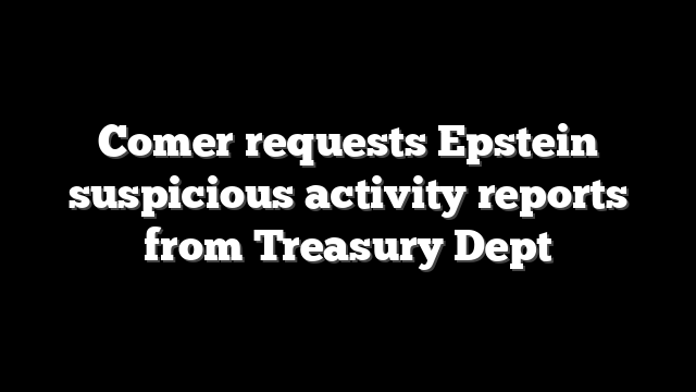 Comer requests Epstein suspicious activity reports from Treasury Dept