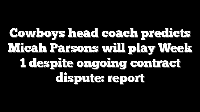 Cowboys head coach predicts Micah Parsons will play Week 1 despite ongoing contract dispute: report