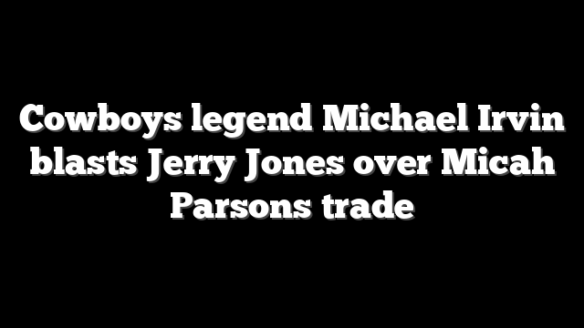 Cowboys legend Michael Irvin blasts Jerry Jones over Micah Parsons trade