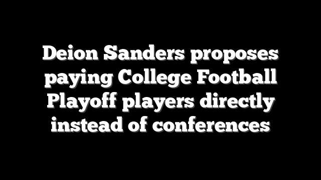 Deion Sanders proposes paying College Football Playoff players directly instead of conferences