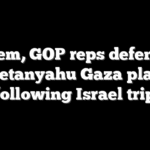 Dem, GOP reps defend Netanyahu Gaza plan following Israel trip