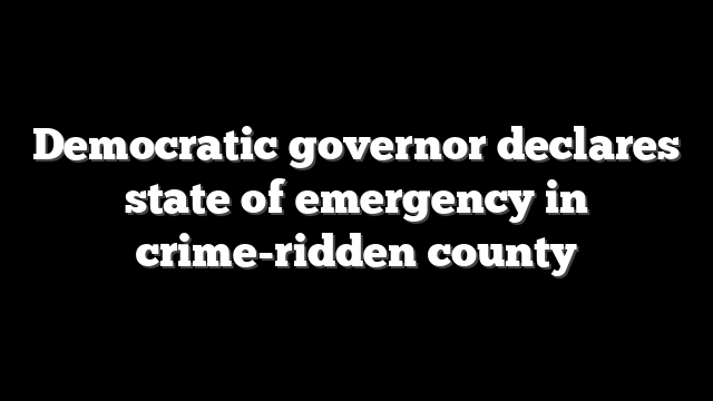 Democratic governor declares state of emergency in crime-ridden county