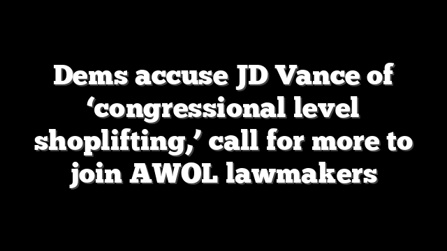 Dems accuse JD Vance of ‘congressional level shoplifting,’ call for more to join AWOL lawmakers