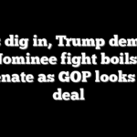Dems dig in, Trump demands all: Nominee fight boils over in Senate as GOP looks for a deal