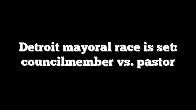 Detroit mayoral race is set: councilmember vs. pastor