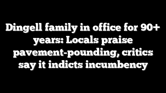 Dingell family in office for 90+ years: Locals praise pavement-pounding, critics say it indicts incumbency