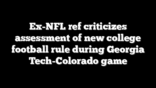 Ex-NFL ref criticizes assessment of new college football rule during Georgia Tech-Colorado game