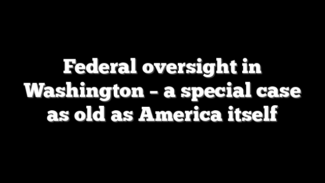 Federal oversight in Washington – a special case as old as America itself