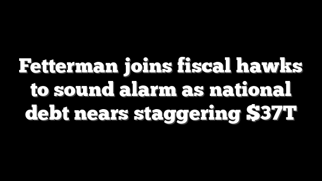 Fetterman joins fiscal hawks to sound alarm as national debt nears staggering $37T