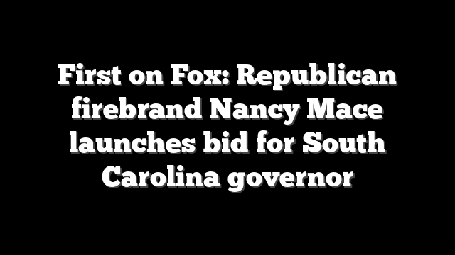 First on Fox: Republican firebrand Nancy Mace launches bid for South Carolina governor