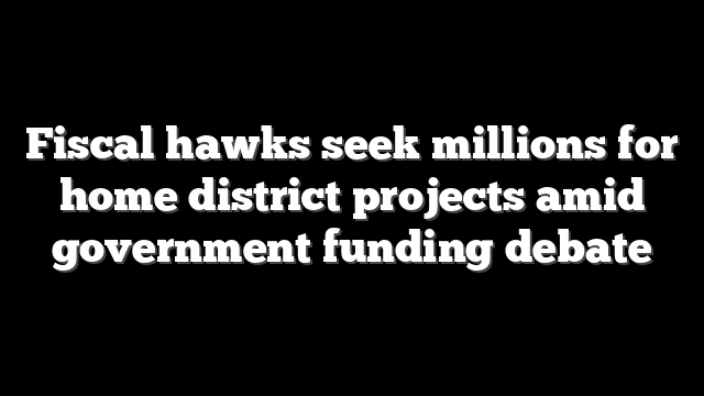 Fiscal hawks seek millions for home district projects amid government funding debate