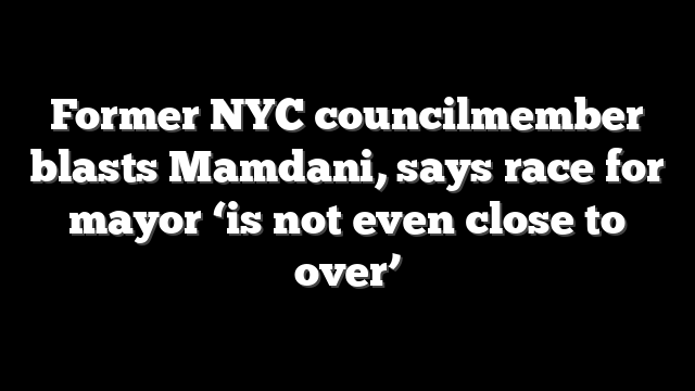 Former NYC councilmember blasts Mamdani, says race for mayor ‘is not even close to over’