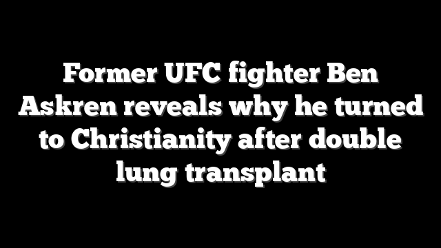 Former UFC fighter Ben Askren reveals why he turned to Christianity after double lung transplant