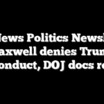 Fox News Politics Newsletter: Maxwell denies Trump misconduct, DOJ docs reveal