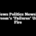 Fox News Politics Newsletter: Newsom’s ‘Failures’ Under Fire