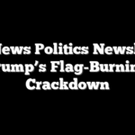 Fox News Politics Newsletter: Trump’s Flag-Burning Crackdown