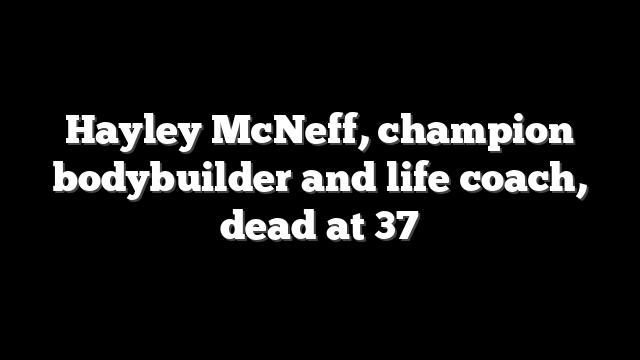 Hayley McNeff, champion bodybuilder and life coach, dead at 37