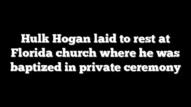Hulk Hogan laid to rest at Florida church where he was baptized in private ceremony