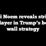 Kristi Noem reveals striking new layer in Trump’s border wall strategy