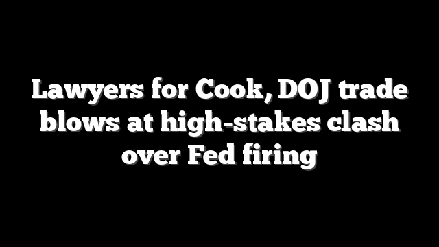 Lawyers for Cook, DOJ trade blows at high-stakes clash over Fed firing