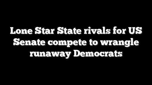 Lone Star State rivals for US Senate compete to wrangle runaway Democrats