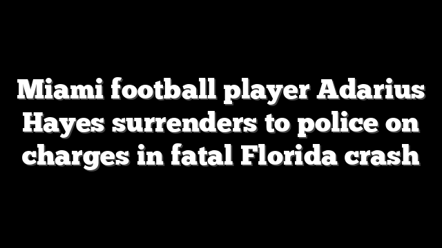 Miami football player Adarius Hayes surrenders to police on charges in fatal Florida crash