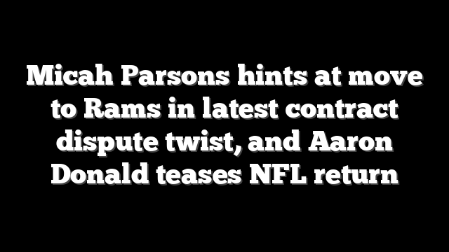 Micah Parsons hints at move to Rams in latest contract dispute twist, and Aaron Donald teases NFL return