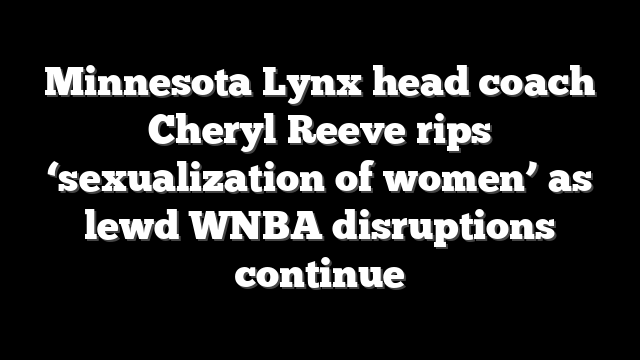 Minnesota Lynx head coach Cheryl Reeve rips ‘sexualization of women’ as lewd WNBA disruptions continue