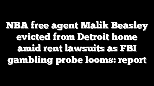 NBA free agent Malik Beasley evicted from Detroit home amid rent lawsuits as FBI gambling probe looms: report