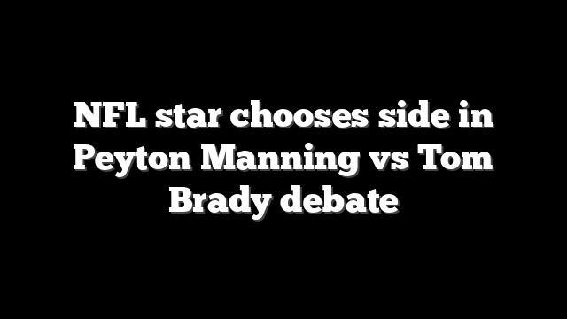 NFL star chooses side in Peyton Manning vs Tom Brady debate