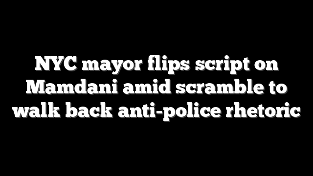 NYC mayor flips script on Mamdani amid scramble to walk back anti-police rhetoric