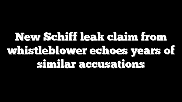 New Schiff leak claim from whistleblower echoes years of similar accusations