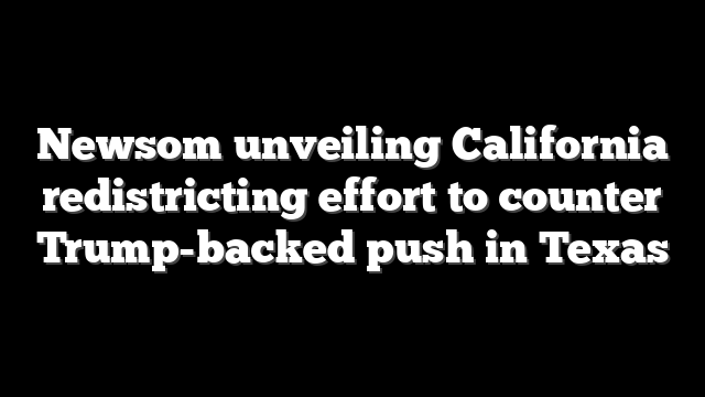 Newsom unveiling California redistricting effort to counter Trump-backed push in Texas