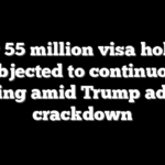 Over 55 million visa holders subjected to continuous vetting amid Trump admin crackdown