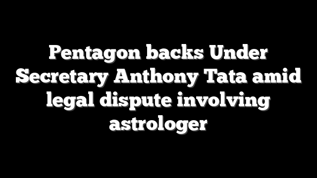Pentagon backs Under Secretary Anthony Tata amid legal dispute involving astrologer