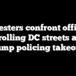 Protesters confront officers patrolling DC streets after Trump policing takeover