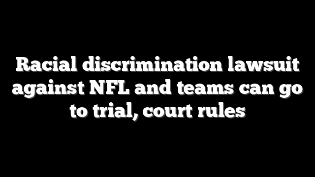 Racial discrimination lawsuit against NFL and teams can go to trial, court rules