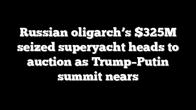 Russian oligarch’s $325M seized superyacht heads to auction as Trump–Putin summit nears