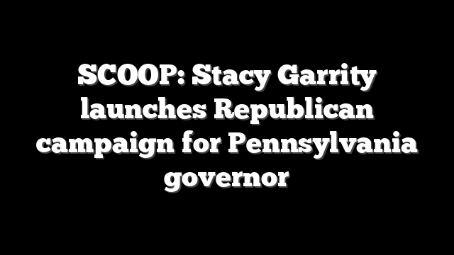 SCOOP: Stacy Garrity launches Republican campaign for Pennsylvania governor