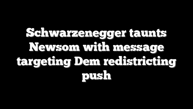 Schwarzenegger taunts Newsom with message targeting Dem redistricting push