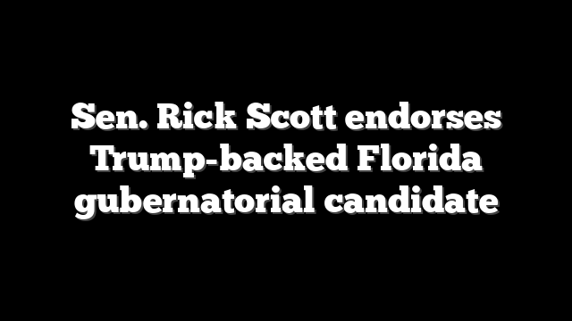 Sen. Rick Scott endorses Trump-backed Florida gubernatorial candidate