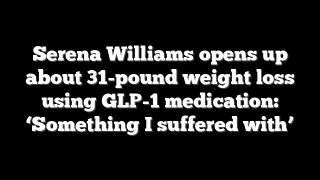 Serena Williams opens up about 31-pound weight loss using GLP-1 medication: ‘Something I suffered with’